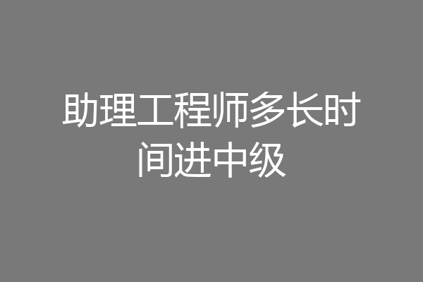 助理工程师多长时间进中级