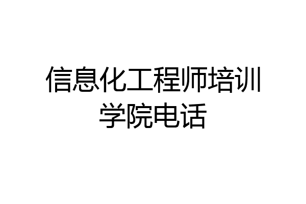 信息化工程师培训学院电话