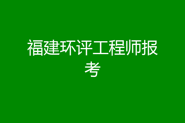 福建环评工程师报考