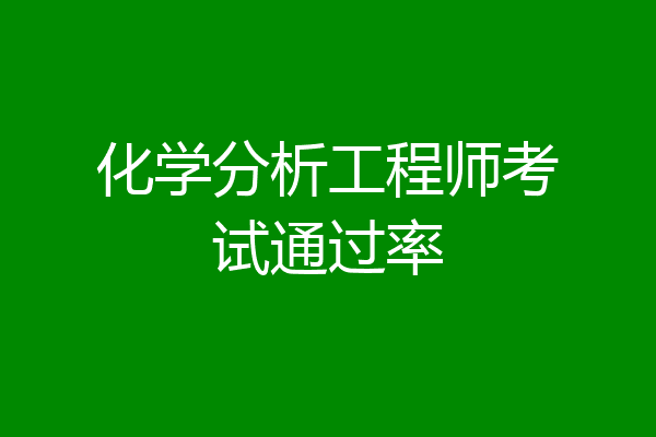 化学分析工程师考试通过率