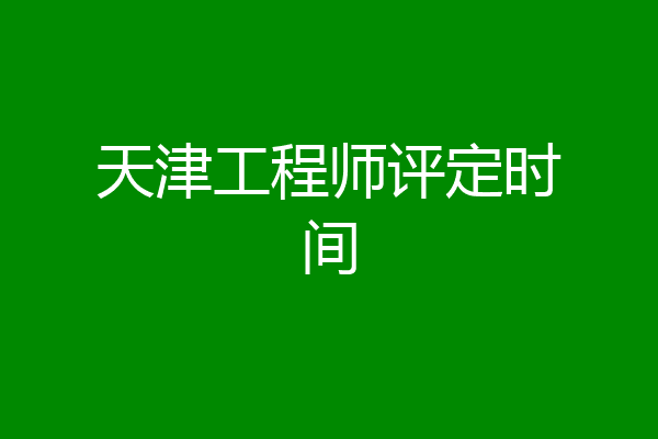 天津工程师评定时间