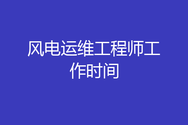 风电运维工程师工作时间