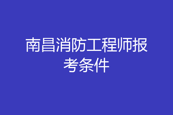 南昌消防工程师报考条件