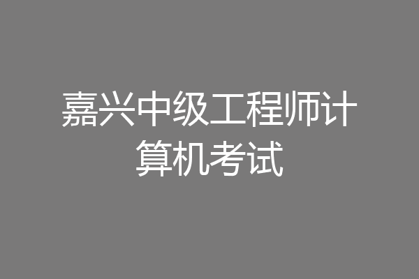 嘉兴中级工程师计算机考试