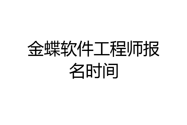 金蝶软件工程师报名时间