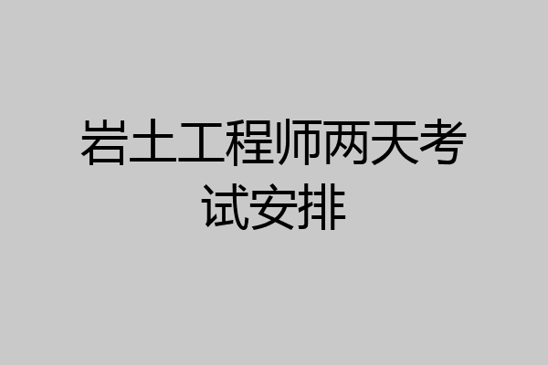 岩土工程师两天考试安排