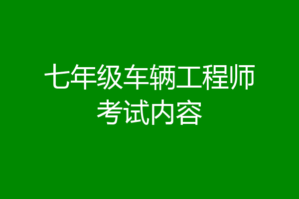 七年级车辆工程师考试内容