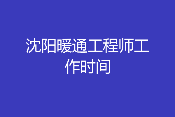 沈阳暖通工程师工作时间