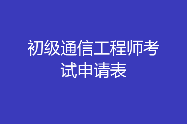 初级通信工程师考试申请表