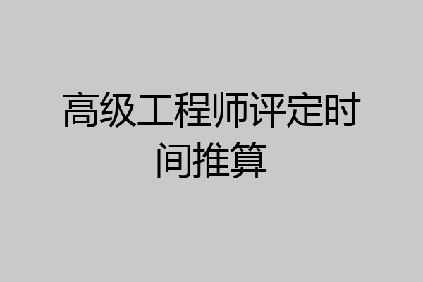 高级工程师评定时间推算