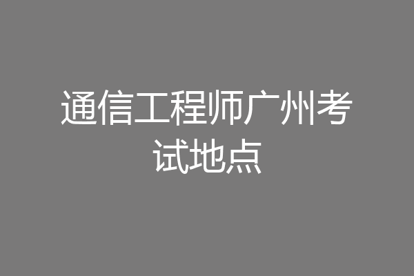 通信工程师广州考试地点