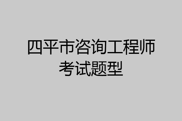 四平市咨询工程师考试题型