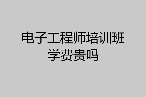 电子工程师培训班学费贵吗
