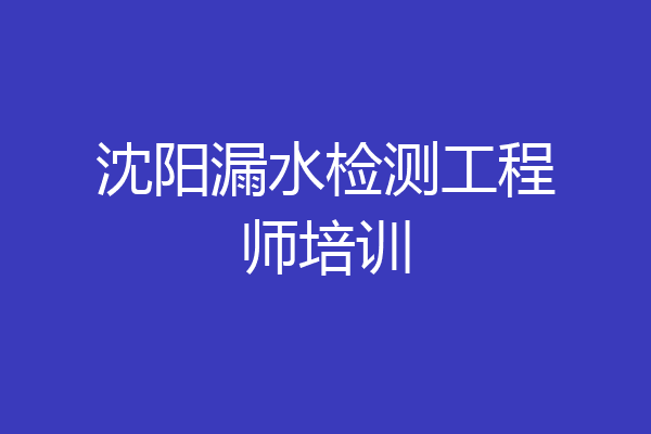 沈阳漏水检测工程师培训
