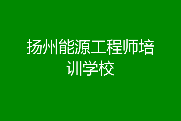 扬州能源工程师培训学校