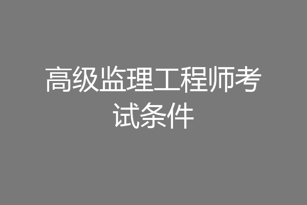 高级监理工程师考试条件