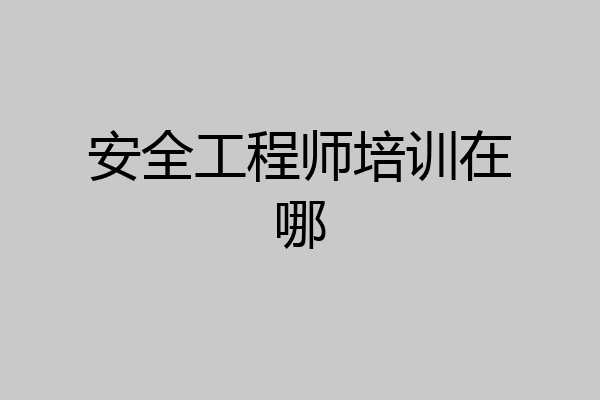 安全工程师培训在哪