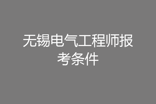 无锡电气工程师报考条件