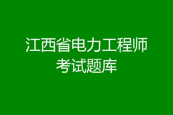 江西省电力工程师考试题库