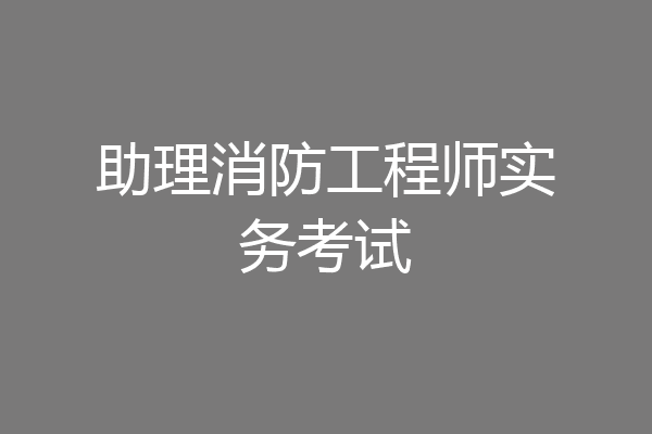 助理消防工程师实务考试