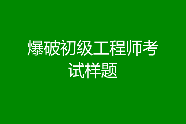 爆破初级工程师考试样题