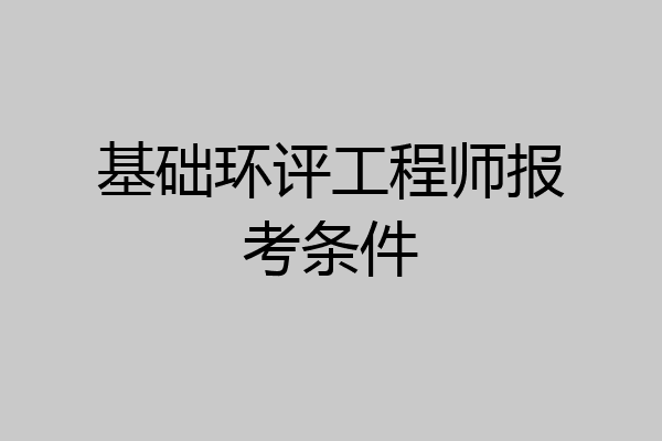 基础环评工程师报考条件