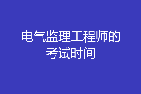 电气监理工程师的考试时间