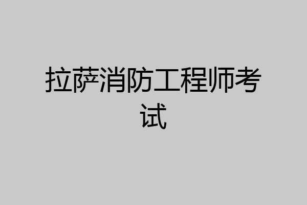 拉萨消防工程师考试