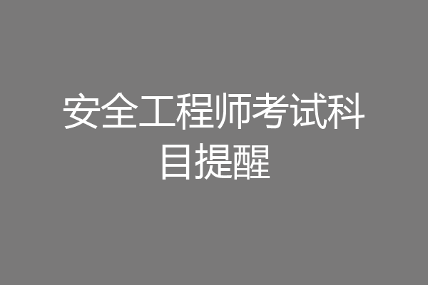 安全工程师考试科目提醒