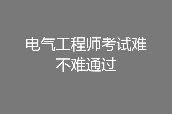 电气工程师考试难不难通过