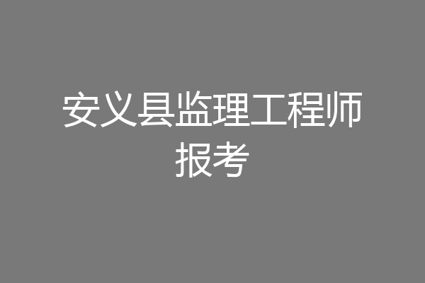 安义县监理工程师报考