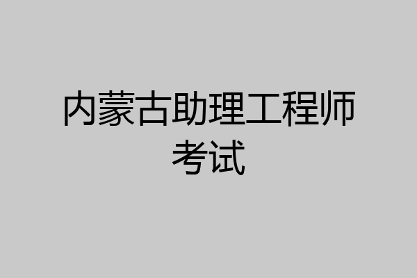 内蒙古助理工程师考试