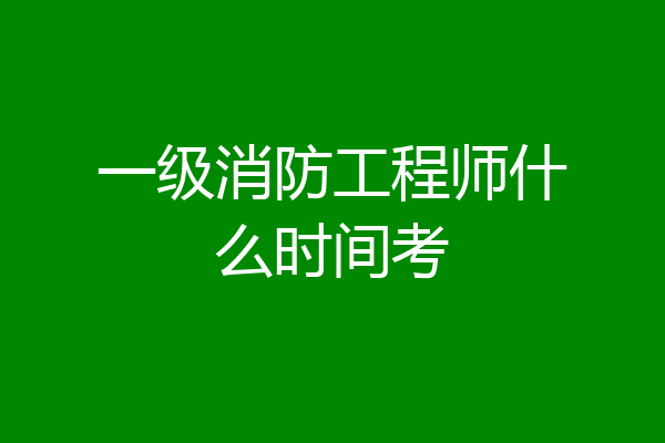 一级消防工程师什么时间考