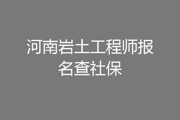 河南岩土工程师报名查社保