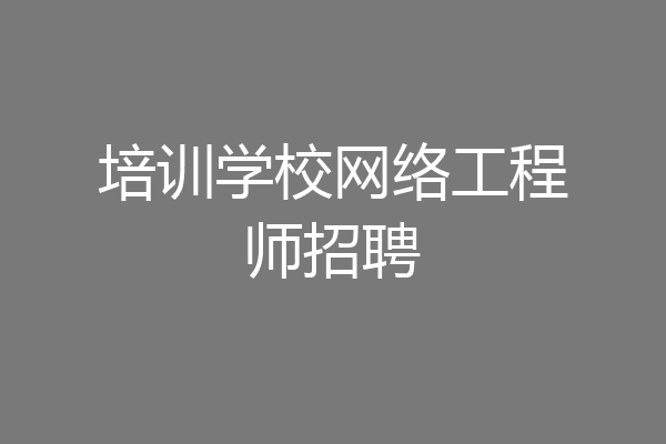 培训学校网络工程师招聘