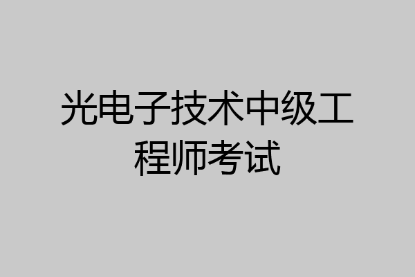 光电子技术中级工程师考试