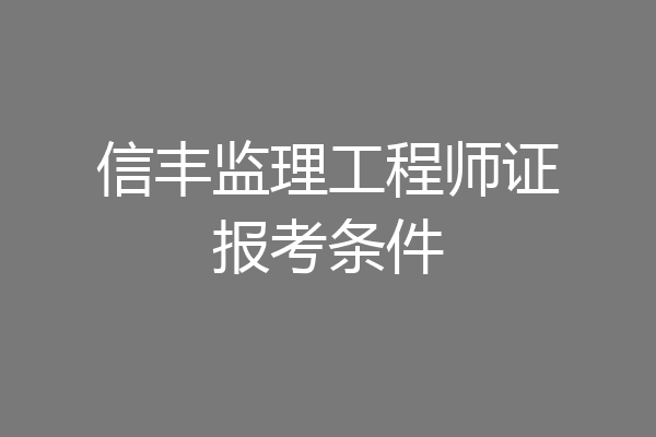 信丰监理工程师证报考条件