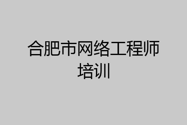 合肥市网络工程师培训