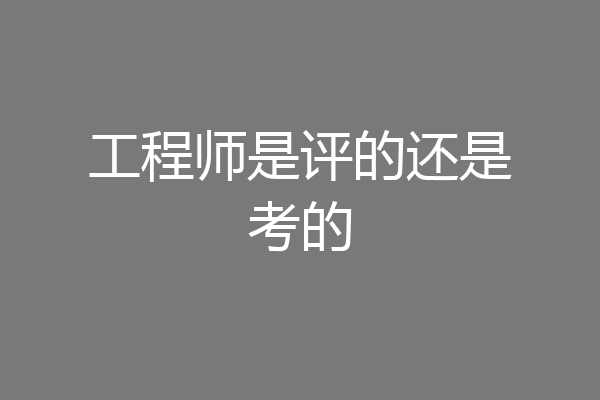 工程师是评的还是考的