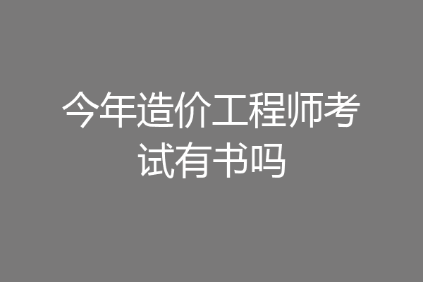 今年造价工程师考试有书吗