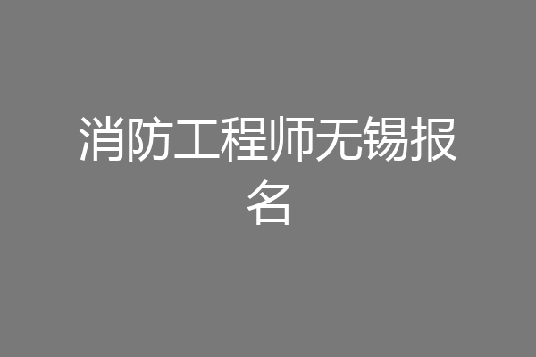 消防工程师无锡报名