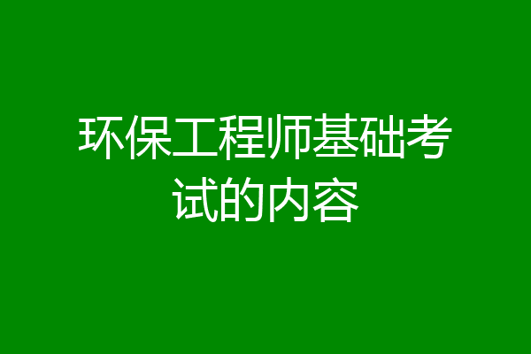 环保工程师基础考试的内容