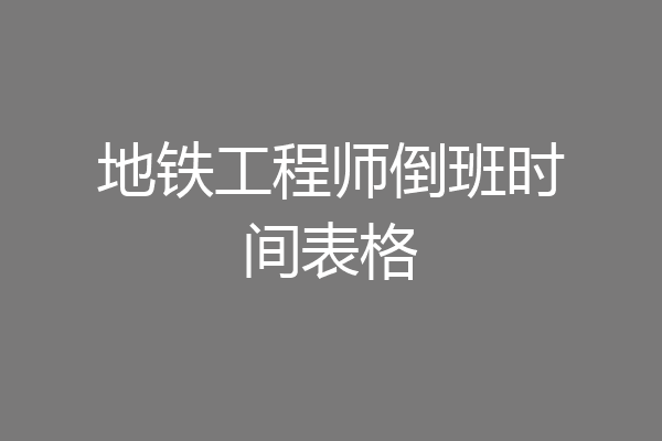 地铁工程师倒班时间表格