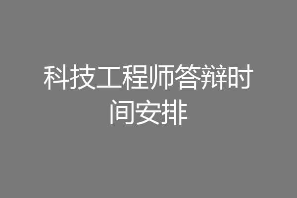 科技工程师答辩时间安排