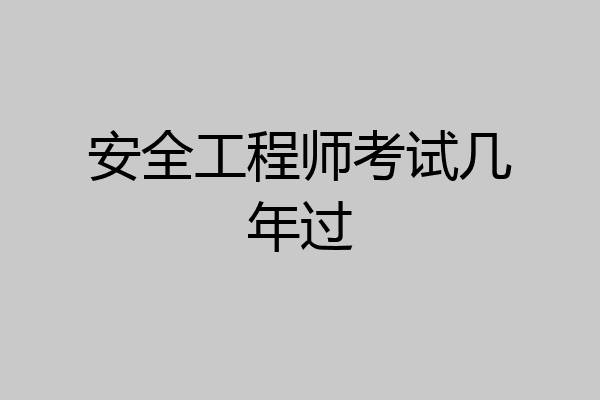 安全工程师考试几年过