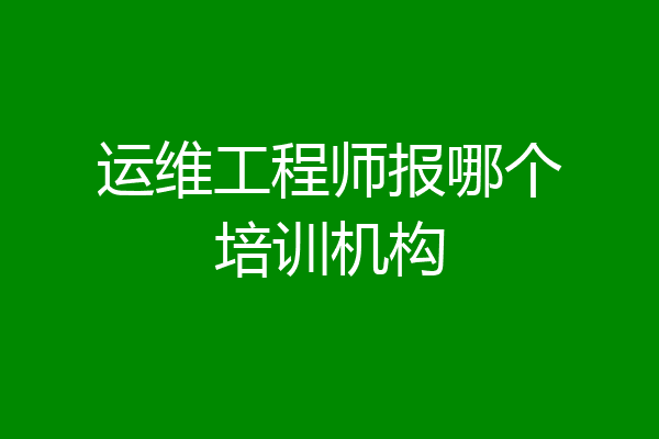 运维工程师报哪个培训机构