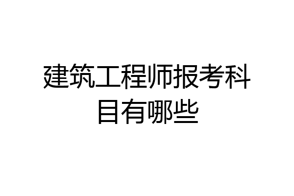 建筑工程师报考科目有哪些
