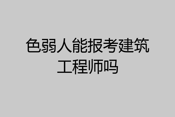 色弱人能报考建筑工程师吗