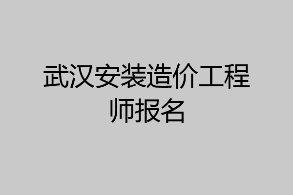 武汉安装造价工程师报名