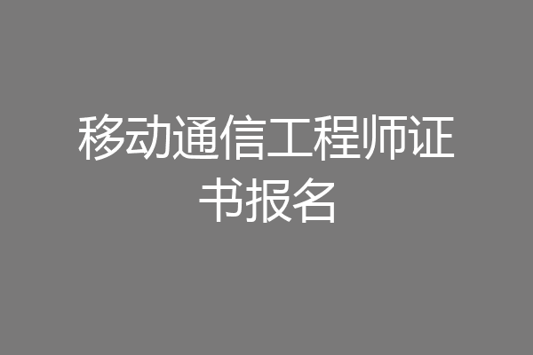 移动通信工程师证书报名